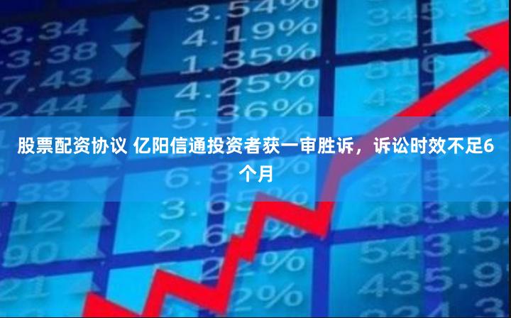 股票配资协议 亿阳信通投资者获一审胜诉，诉讼时效不足6个月