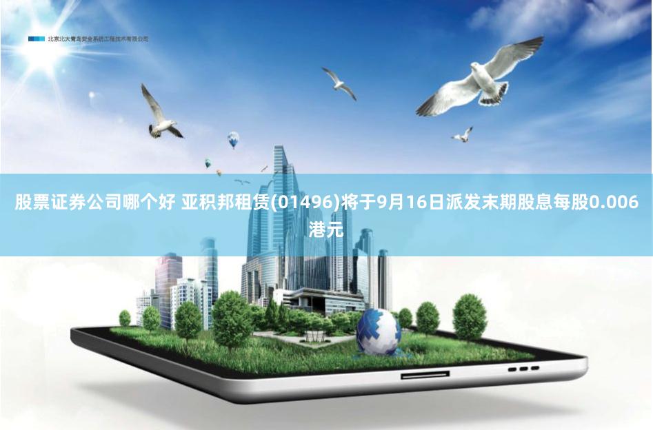 股票证券公司哪个好 亚积邦租赁(01496)将于9月16日派发末期股息每股0.006港元