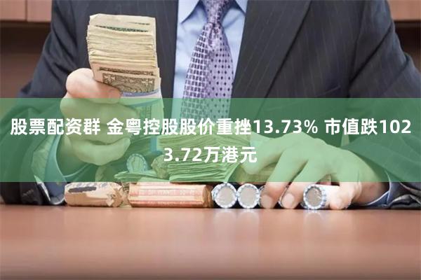 股票配资群 金粤控股股价重挫13.73% 市值跌1023.72万港元