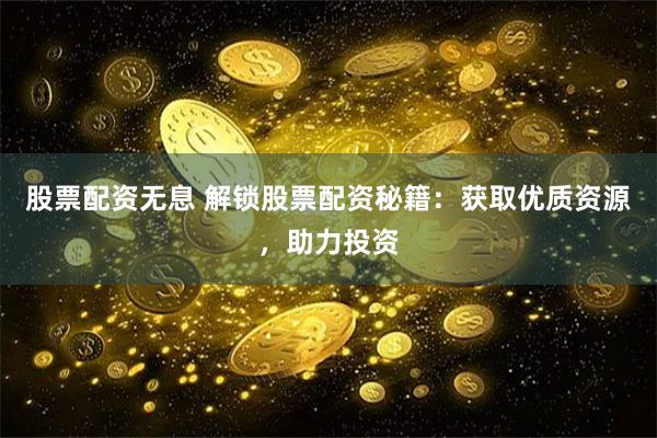 股票配资无息 解锁股票配资秘籍：获取优质资源，助力投资