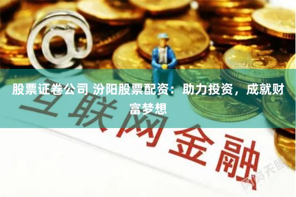 股票证卷公司 汾阳股票配资：助力投资，成就财富梦想