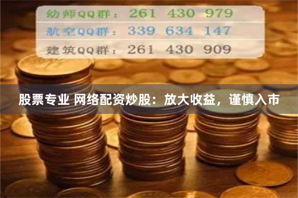 股票专业 网络配资炒股：放大收益，谨慎入市