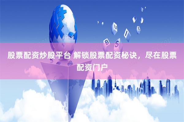 股票配资炒股平台 解锁股票配资秘诀，尽在股票配资门户