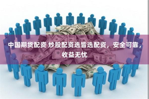 中国期货配资 炒股配资选皆选配资，安全可靠，收益无忧