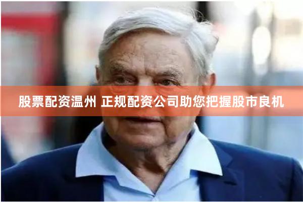 股票配资温州 正规配资公司助您把握股市良机