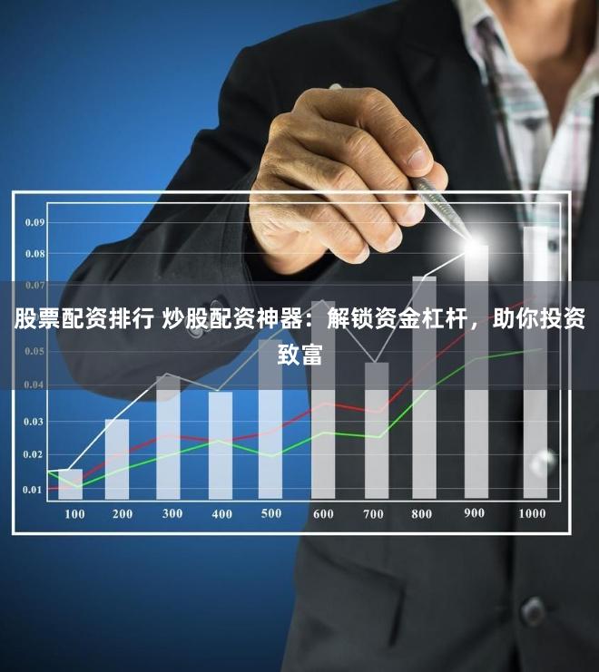 股票配资排行 炒股配资神器：解锁资金杠杆，助你投资致富