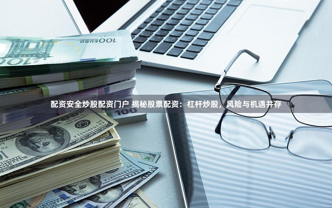 配资安全炒股配资门户 揭秘股票配资：杠杆炒股，风险与机遇并存