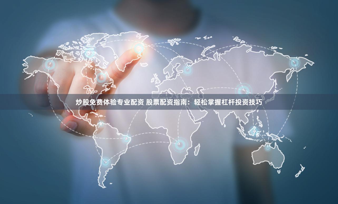 炒股免费体验专业配资 股票配资指南：轻松掌握杠杆投资技巧