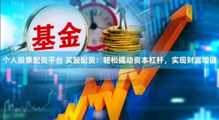 个人股票配资平台 买股配资：轻松撬动资本杠杆，实现财富增值