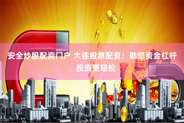 安全炒股配资门户 大连股票配资：助您资金杠杆，投资更轻松