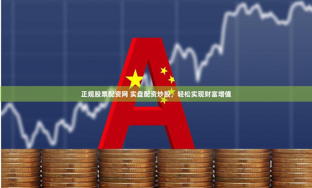 正规股票配资网 实盘配资炒股，轻松实现财富增值