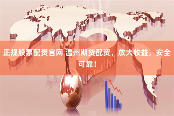 正规股票配资官网 温州期货配资，放大收益，安全可靠！