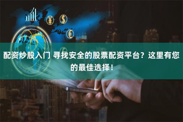 配资炒股入门 寻找安全的股票配资平台？这里有您的最佳选择！