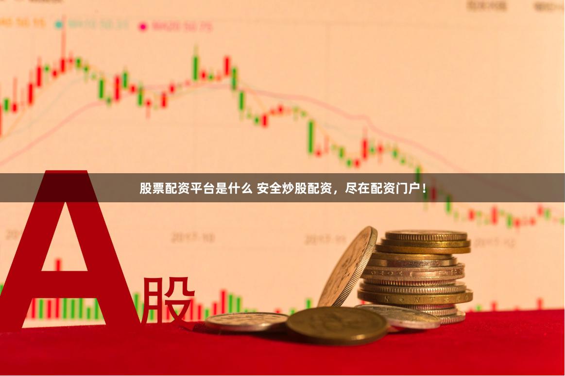 股票配资平台是什么 安全炒股配资，尽在配资门户！