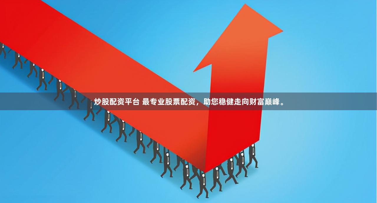 炒股配资平台 最专业股票配资，助您稳健走向财富巅峰。