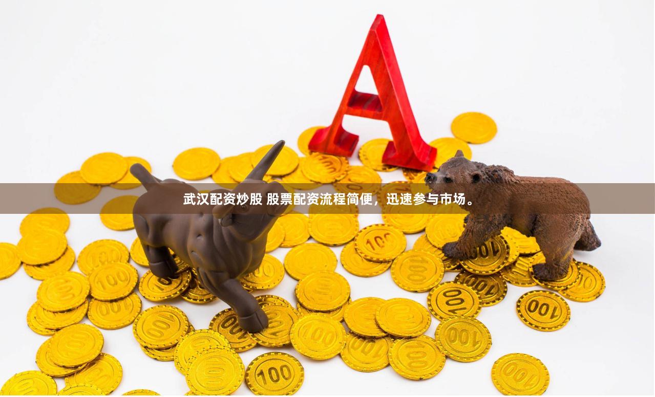 武汉配资炒股 股票配资流程简便，迅速参与市场。