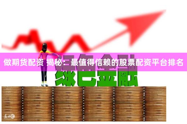 做期货配资 揭秘：最值得信赖的股票配资平台排名