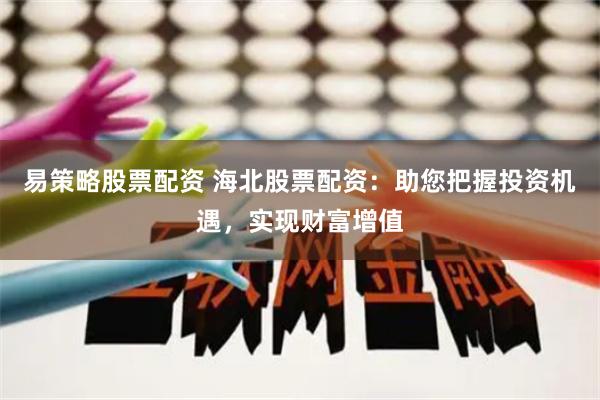 易策略股票配资 海北股票配资：助您把握投资机遇，实现财富增值