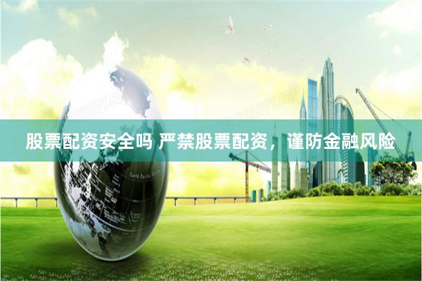 股票配资安全吗 严禁股票配资，谨防金融风险