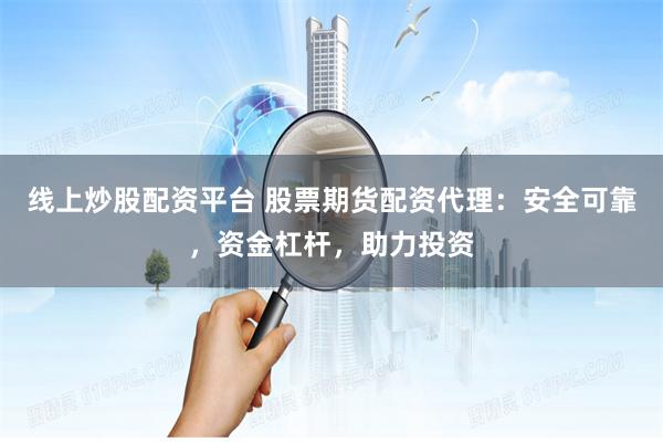 线上炒股配资平台 股票期货配资代理：安全可靠，资金杠杆，助力投资