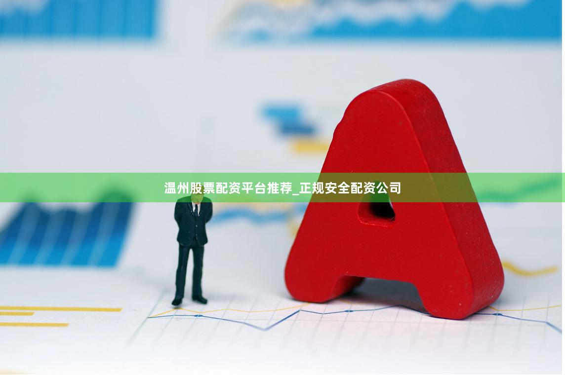 温州股票配资平台推荐_正规安全配资公司