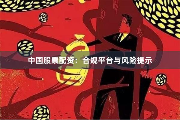 中国股票配资：合规平台与风险提示