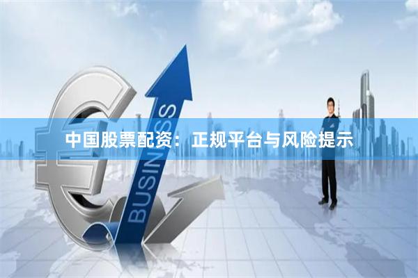 中国股票配资：正规平台与风险提示