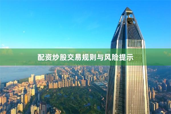 配资炒股交易规则与风险提示