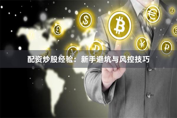 配资炒股经验：新手避坑与风控技巧
