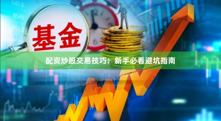 配资炒股交易技巧：新手必看避坑指南