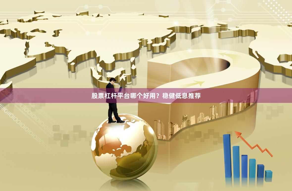 股票杠杆平台哪个好用？稳健低息推荐