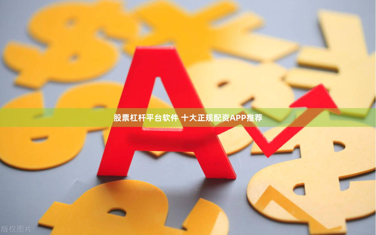 股票杠杆平台软件 十大正规配资APP推荐