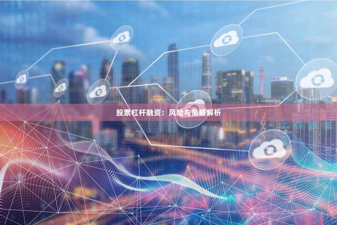 股票杠杆融资：风险与策略解析