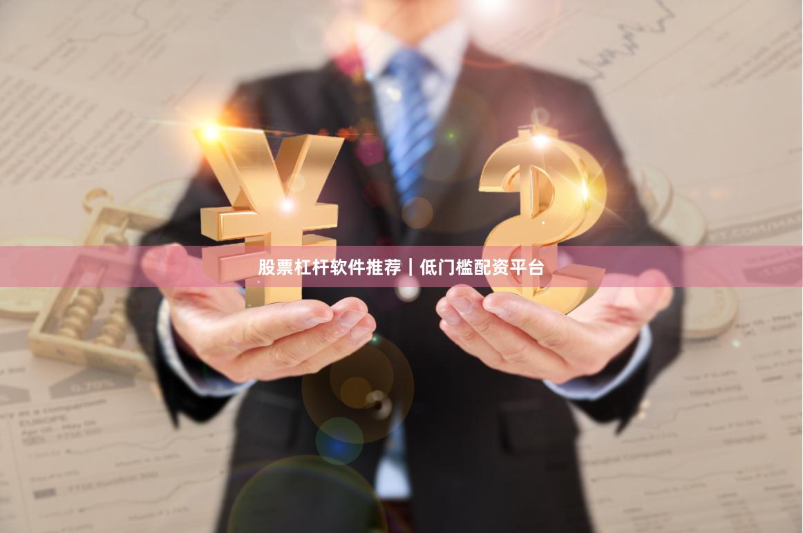 股票杠杆软件推荐｜低门槛配资平台