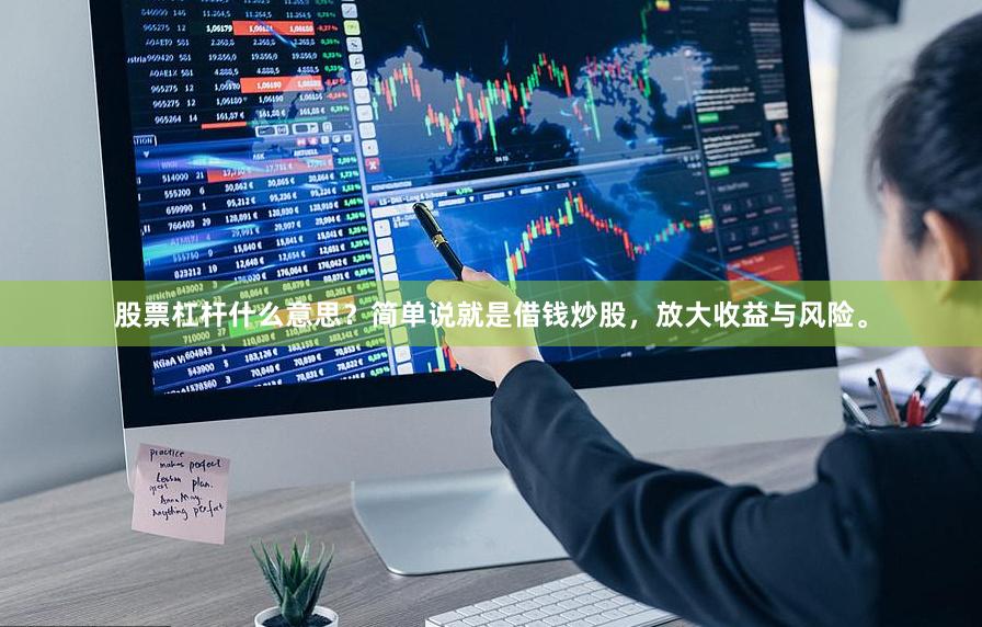 股票杠杆什么意思？简单说就是借钱炒股，放大收益与风险。