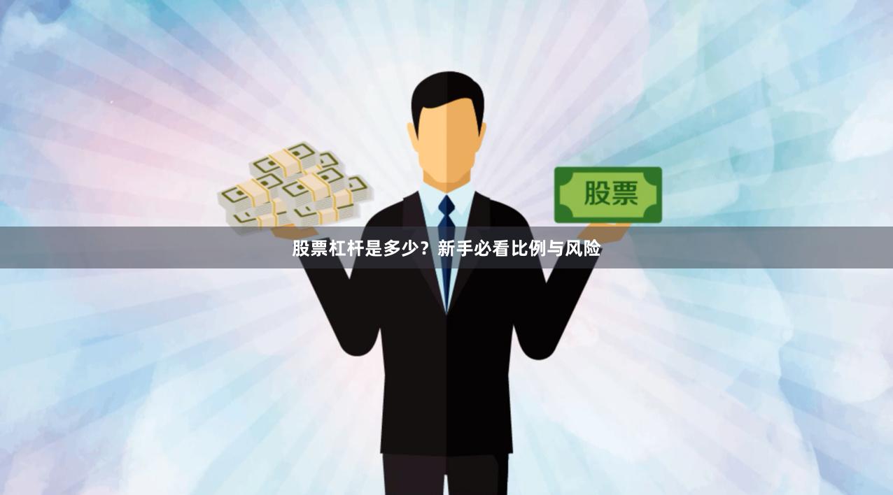 股票杠杆是多少？新手必看比例与风险