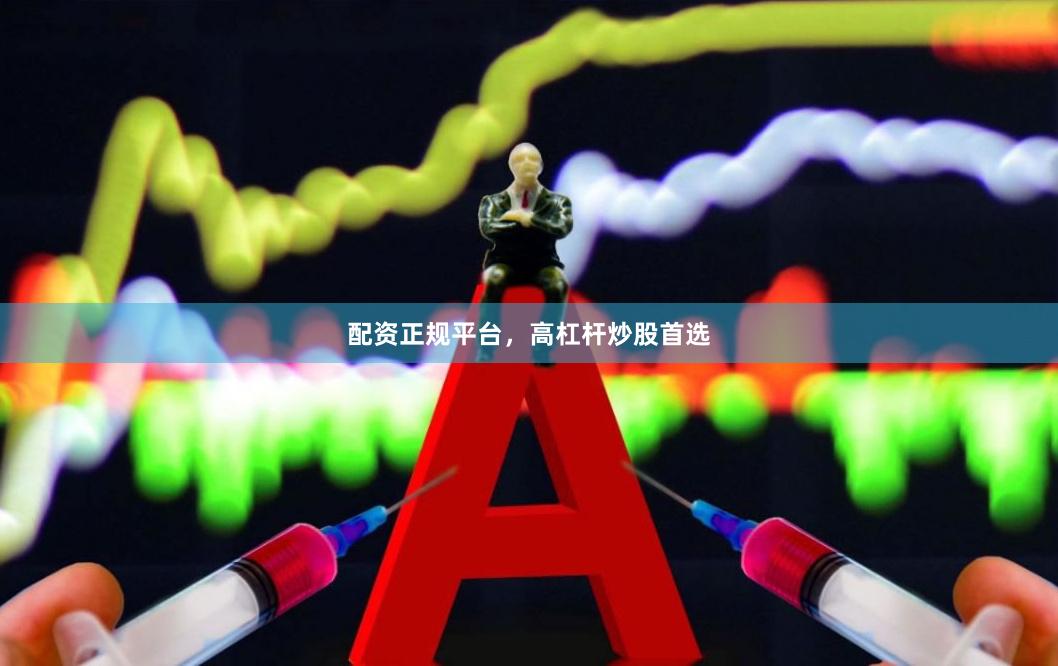 配资正规平台，高杠杆炒股首选