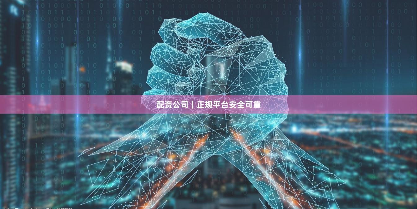 配资公司｜正规平台安全可靠