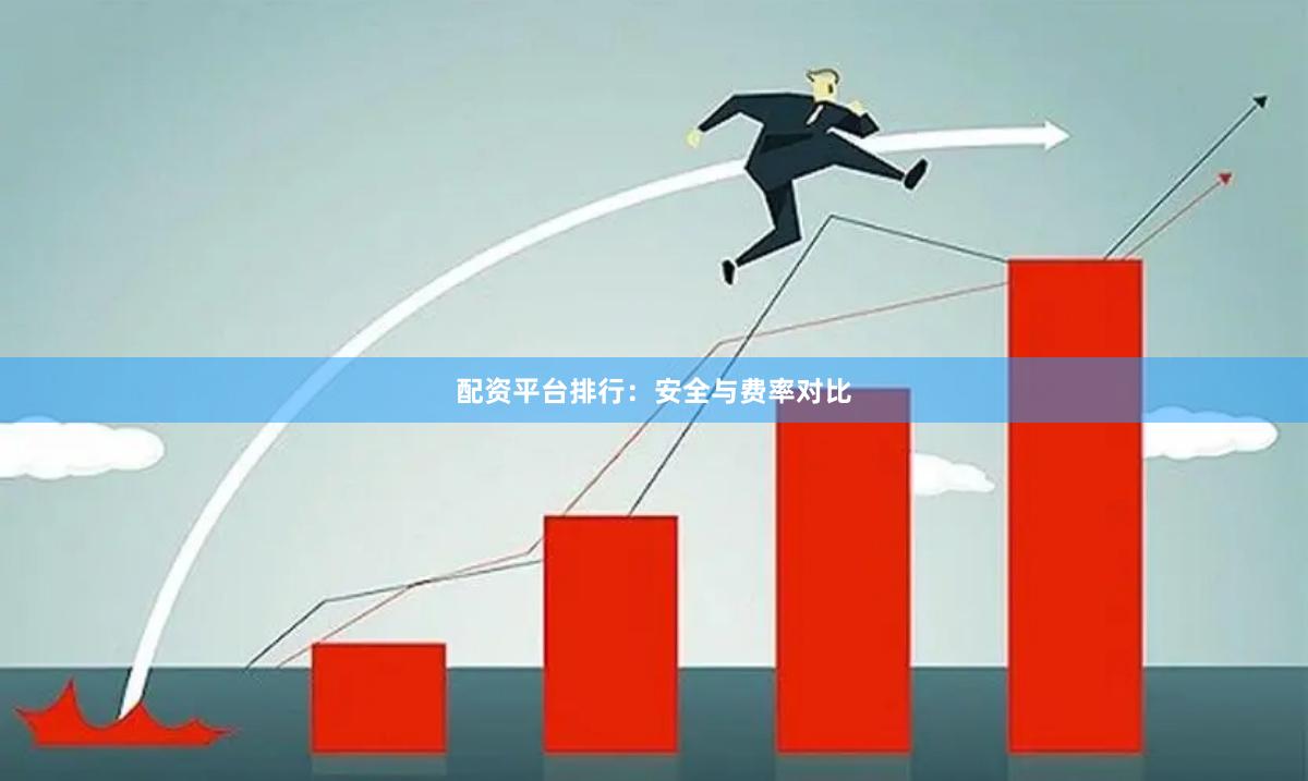 配资平台排行：安全与费率对比