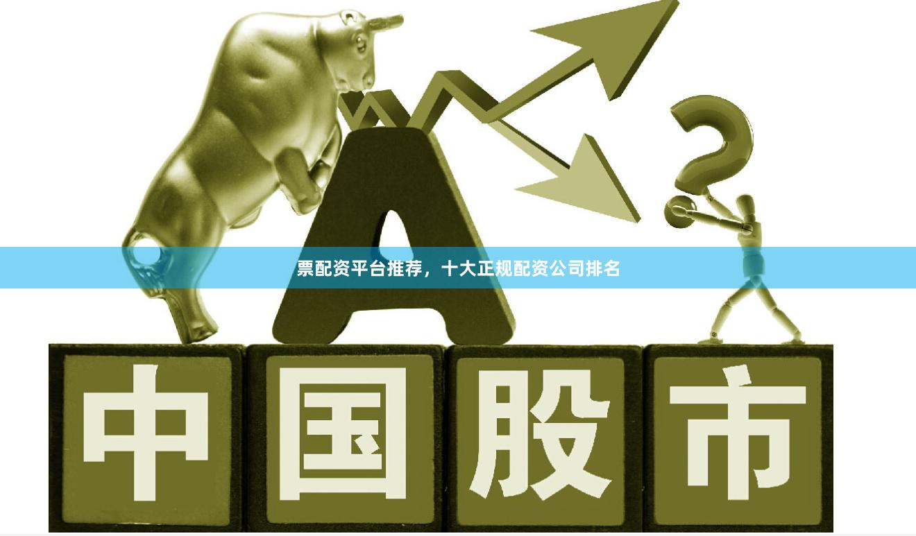票配资平台推荐，十大正规配资公司排名