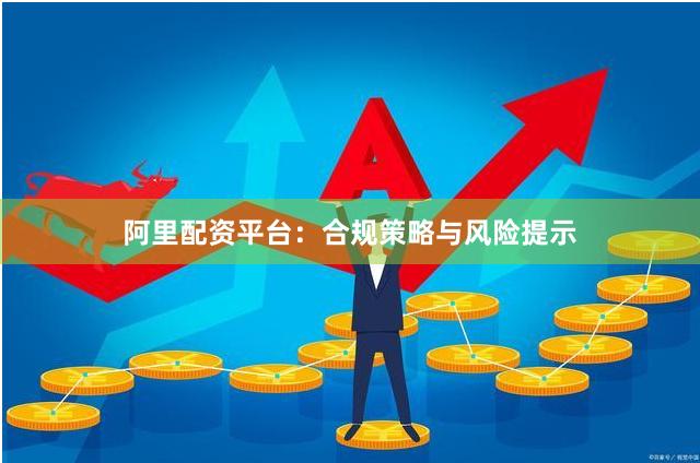 阿里配资平台：合规策略与风险提示