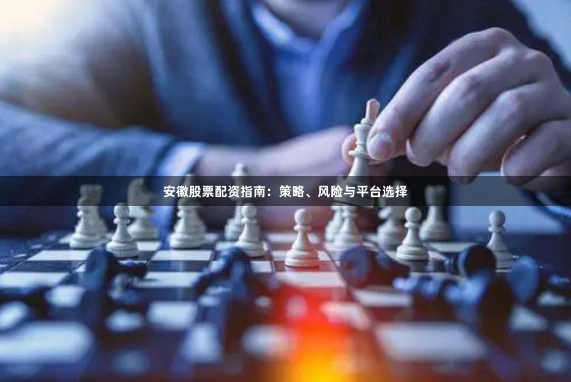 安徽股票配资指南：策略、风险与平台选择