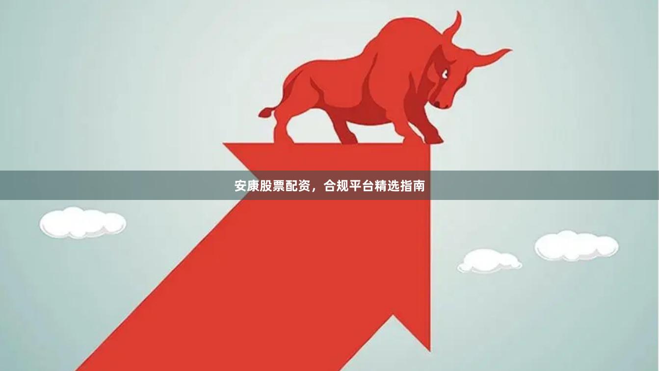 安康股票配资，合规平台精选指南