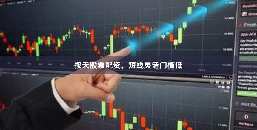 按天股票配资，短线灵活门槛低