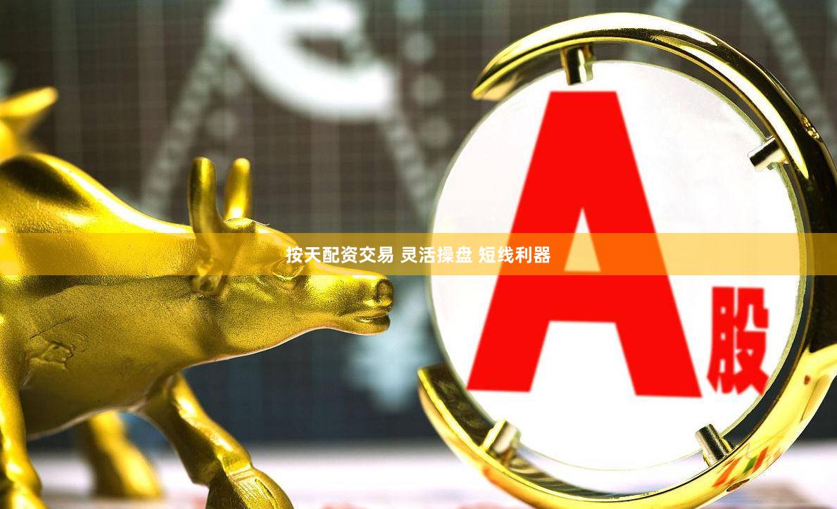 按天配资交易 灵活操盘 短线利器