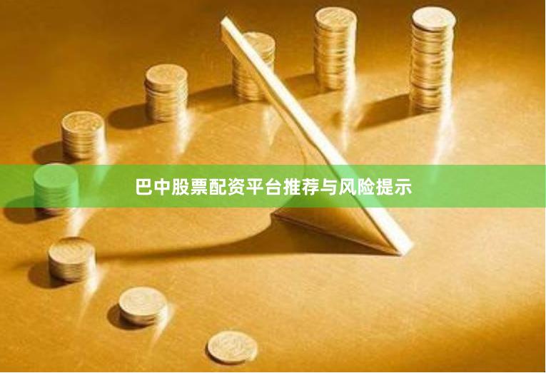巴中股票配资平台推荐与风险提示