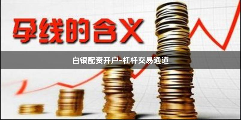 白银配资开户-杠杆交易通道