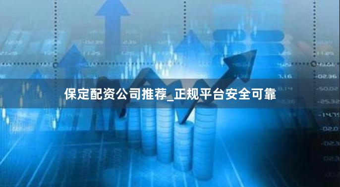 保定配资公司推荐_正规平台安全可靠