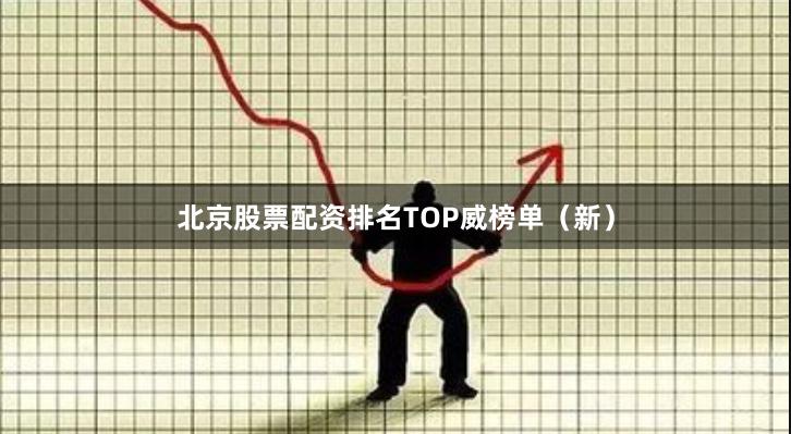 北京股票配资排名TOP威榜单（新）