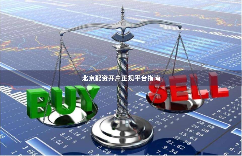 北京配资开户正规平台指南